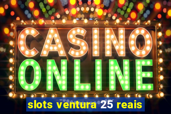 slots ventura 25 reais